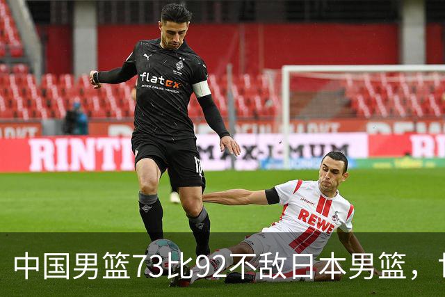 中国男篮73比92不敌日本男篮，世预赛出线存变数