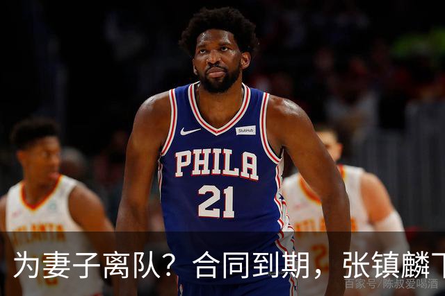 为妻子离队？合同到期，张镇麟下家4选1，广东2队有机会