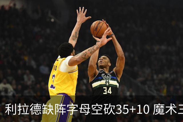 利拉德缺阵字母空砍35+10 魔术三人20+擒雄鹿