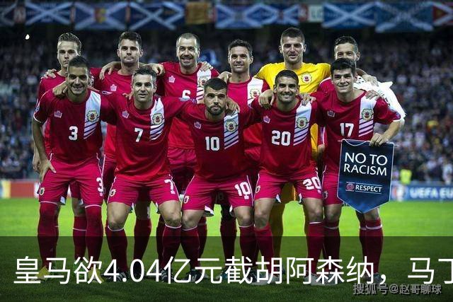 皇马欲4.04亿元截胡阿森纳，马丁内利立场浮出水面