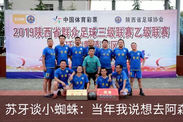 苏牙谈小蜘蛛：当年我说想去阿森纳 杰拉德说再留1年助我去皇萨仁