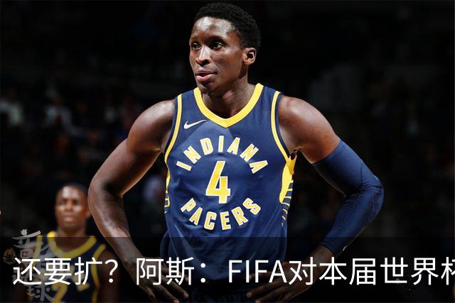 还要扩？阿斯：FIFA对本届世界杯十分满意，南美足联提出继续扩军