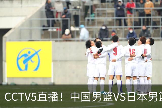 CCTV5直播！中国男篮VS日本男篮，12人大名单或出炉，赢球=晋级